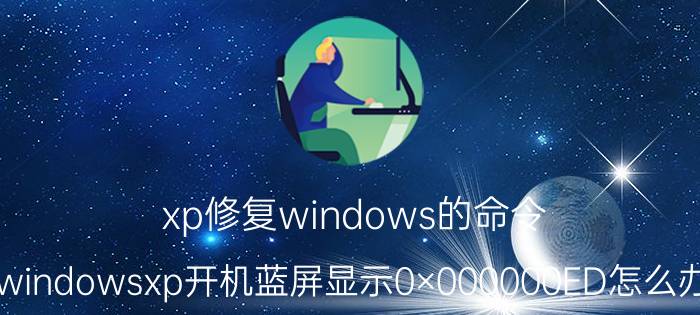 xp修复windows的命令 windowsxp开机蓝屏显示0×000000ED怎么办？